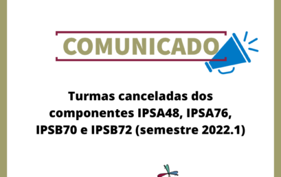 Turmas canceladas dos componentes IPSA48, IPSA76, IPSB70 e IPSB72 (semestre 2022.1)