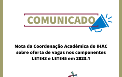 Nota da Coordenação Acadêmica do IHAC sobre oferta de vagas nos componentes LETE43 e LETE45 em 2023.1